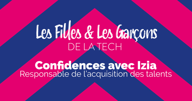 Confidences avec Izia, Responsable de l'Acquisition de Talents - Les Filles & Les Garçons de la Tech